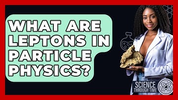 What Are Leptons In Particle Physics? - Science Through Time
