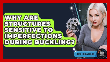 Why Are Structures Sensitive To Imperfections During Buckling? - How Things Break