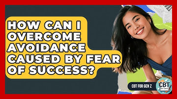 How Can I Overcome Avoidance Caused By Fear Of Success? - CBT for Gen Z