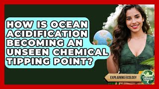 How Is Ocean Acidification Becoming An Unseen Chemical Tipping Point? - Explaining Ecology