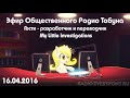 Общественное Радио Табуна 16.04.2016. Гости - разработчик и переводчик My Little Investigations