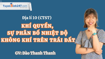 Khí quyển, sự phân bố nhiệt độ không khí trên Trái Đất I Địa lí 10 (CTST) I GV: Đào Thanh Thanh
