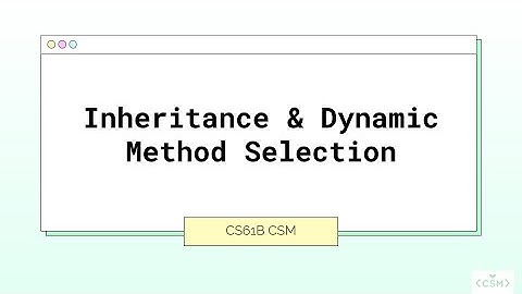 Inheritance and Dynamic Method Selection | CSM 61B Week 4