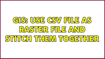 GIS: Use csv file as raster file and stitch them together