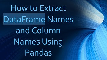 How to Extract DataFrame Names and Column Names Using Pandas