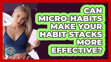 Can Micro-habits Make Your Habit Stacks More Effective? - Habit Hacks Hub