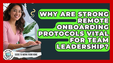 Why Are Strong Remote Onboarding Protocols Vital For Team Leadership? - Guide To Work From Home