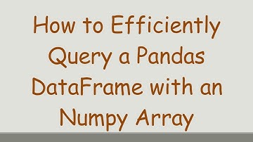How to Efficiently Query a Pandas DataFrame with an Numpy Array