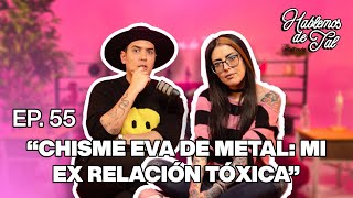 Hablemos De Tal  Ep. 55  'CHISME EVA DE METAL: MI EX RELACIÓN TÓXICA' | UnTalFredo