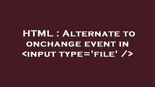 HTML : Alternate to onchange event in  input type='file' /