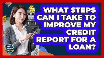 What Steps Can I Take To Improve My Credit Report For A Loan? - Ask Your Bank Teller
