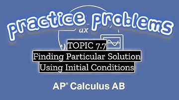 AP Calculus AB TOPIC 7.7 Finding Particular Solution Using Initial Conditions