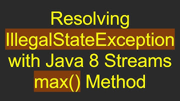 Resolving IllegalStateException with Java 8 Streams max() Method