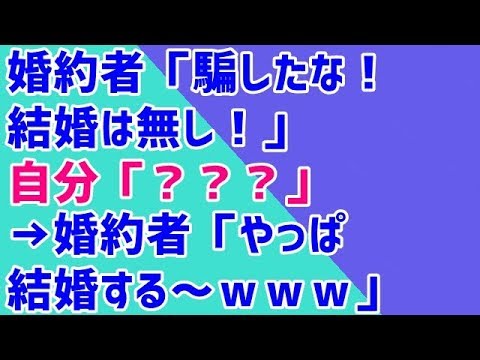【スカッとする話 笑 修羅場】婚約者「騙したな！結婚は無し！」自分「？？？」→婚約者「やっぱ結婚する～ｗｗｗ」