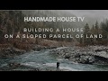 Building a House on a Sloped Parcel of Land - Handmade House TV #31