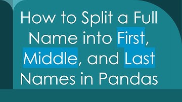 How to Split a Full Name into First, Middle, and Last Names in Pandas