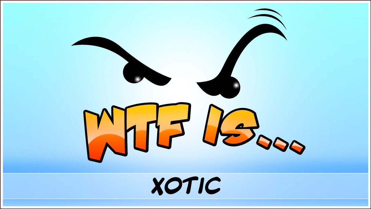 ► WTF Is... - Xotic ?