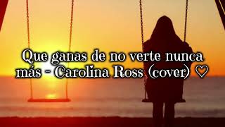 Que ganas de no verte nunca más - Carolina Ross (cover) \\ letra ♡