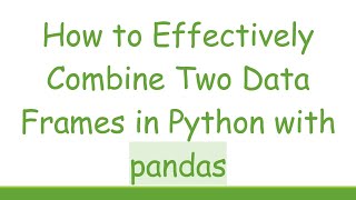 How to Effectively Combine Two Data Frames in Python with pandas