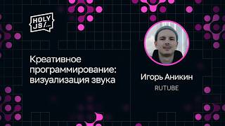 [HolyJS — конференция для JavaScript‑разработчиков] Игорь Аникин — Креативное программирование: визуализация звука