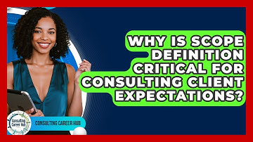 Why Is Scope Definition Critical For Consulting Client Expectations? - Consulting Career Hub