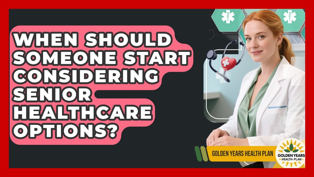 When Should Someone Start Considering Senior Healthcare Options? | Golden Years Health Plan News