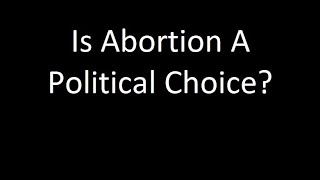 IS ABORTION A POLITICAL CHOICE?