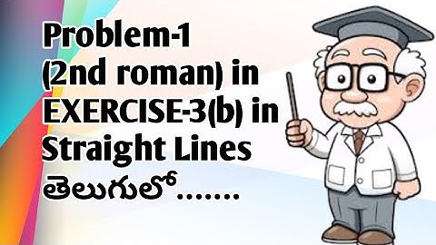 Problem-1(2nd roman) in EXERCISE-3(b) in Straight Lines in telugu 2020