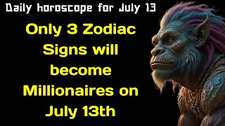 Only 3 Zodiac Signs will become Millionaires on July 13th  Daily horoscope for July 13
