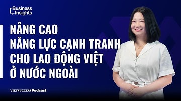 Business Insights #48| Nâng cao năng lực cạnh tranh cho lao động Việt ở nước ngoài| Ngọc Túy,VILACO