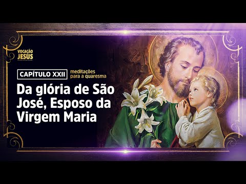 MEDITAÇÕES PARA A QUARESMA 22 – Da glória de São José, Esposo da Virgem Maria