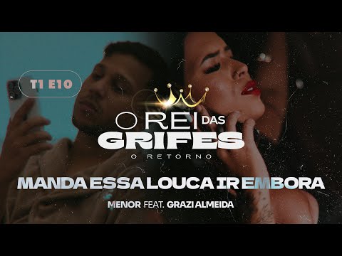 Mc Menor, Grazi Almeida - Manda Essa Louca Ir Embora (EP 10 - O rei das grifes O RETORNO)