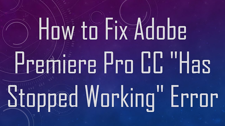 Sửa lỗi adobe premiere bi has stopped working năm 2024