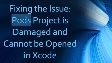 Fixing the Issue: Pods Project is Damaged and Cannot be Opened in Xcode