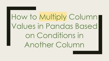 How to Multiply Column Values in Pandas Based on Conditions in Another Column