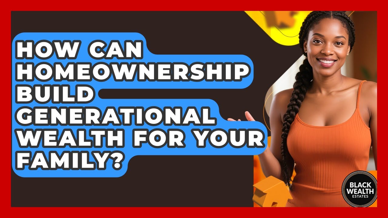How Can Homeownership Build Generational Wealth For Your Family ...