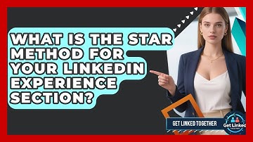 What Is The STAR Method For Your LinkedIn Experience Section? - Get Linked Together