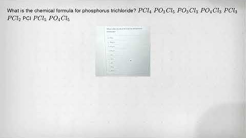 What is the chemical formula for phosphorus trichloride? PCl_(4) PO_(3)Cl_(5) PO_(3)Cl_(3) PO_(4)Cl_