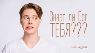 Знает ли Бог тебя? - Богдан Бондаренко