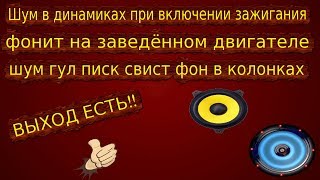 Как убрать шум гул писк свист фон наводки в колонках на заведённом двигателе