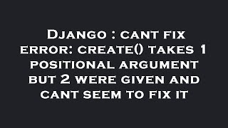 Django : cant fix error: create() takes 1 positional argument but 2 were given and cant seem to fix