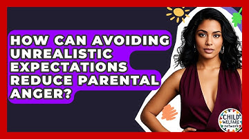 How Can Avoiding Unrealistic Expectations Reduce Parental Anger? - Child Welfare Network