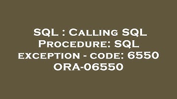 SQL : Calling SQL Procedure: SQL exception - code: 6550 ORA-06550