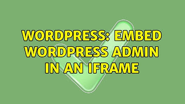 Wordpress: Embed Wordpress Admin in an iframe (2 Solutions!!)