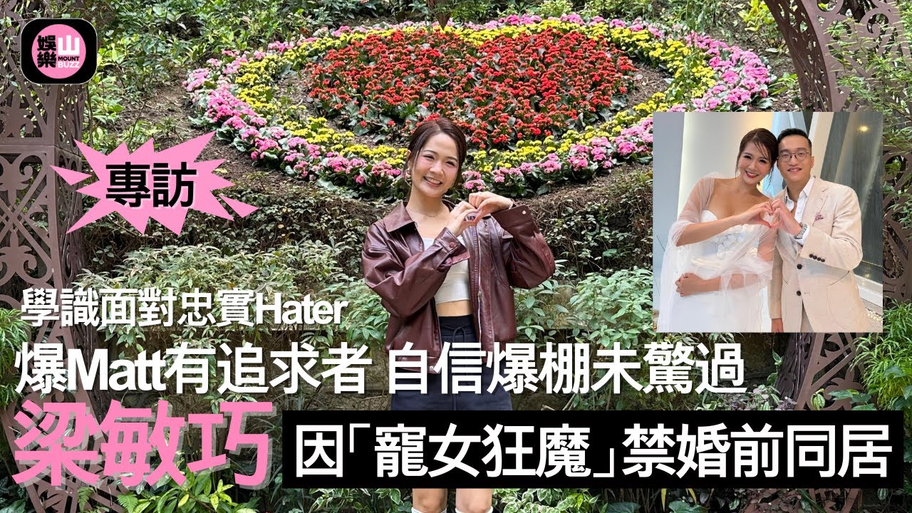 【娛樂山】學識面對忠實Hater｜爆Matt有追求者 自信爆棚未驚過｜梁敏巧因「寵女狂魔」禁婚前同居