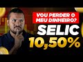 Taxa SELIC CAIU para 10,50% - Onde investir com a queda da taxa Selic?