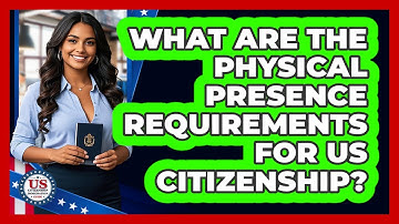 What Are The Physical Presence Requirements For US Citizenship? - US Citizenship Immigration Guide