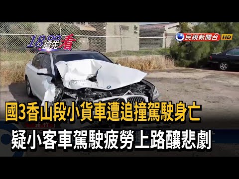 國3香山段小貨車遭追撞駕駛身亡　疑小客車駕駛疲勞上路釀悲劇－民視新聞