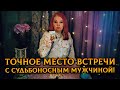 МЕСТО ВСТРЕЧИ ИЗМЕНИТЬ НЕЛЬЗЯ! Точное МЕСТО ВСТРЕЧИ судьбоносного мужчины и ОБСТОЯТЕЛЬСТВА!