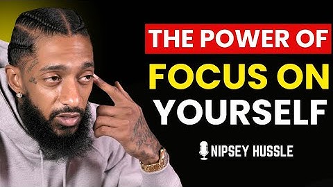  HOW TO FOCUS ON YOURSELF — EVERYTHING WILL FALL INTO PLACE | NIPSEY HUSSLE